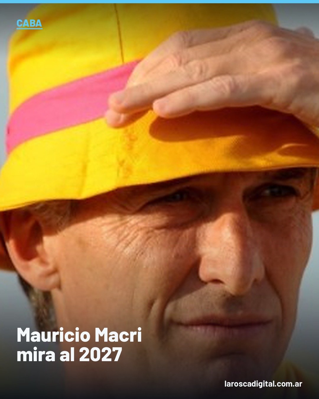 Mauricio Macri con sombrero amarillo se cubre los ojos del sol mirando al horizonte, placa de La Rosca Digital sobre su estrategia para la Ciudad de Buenos Aires rumbo a 2027